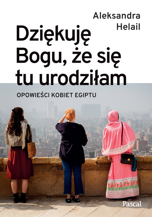 okładka Dziękuję Bogu, że się tu urodziłam. Opowieści kobiet Egiptu ebook | epub, mobi | Aleksandra Helail