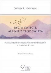 okładka Być w świecie, ale nie z tego świata. Przekształcanie codziennego doświadczenia w duchową ścieżkę książka | David R. Hawkins