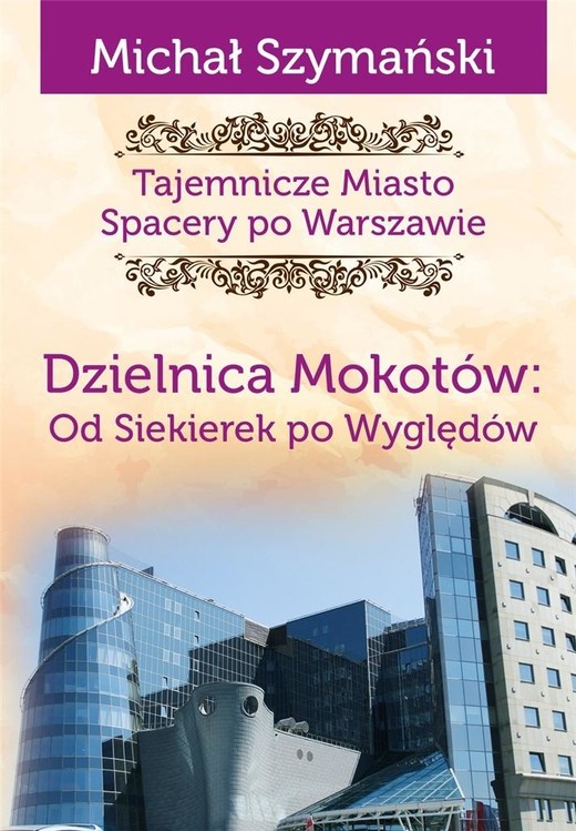 okładka Dzielnica Mokotów. Od Siekierek po Wyględów. Tajemnicze miasto. Spacery po Warszawie książka | Szymański Michał