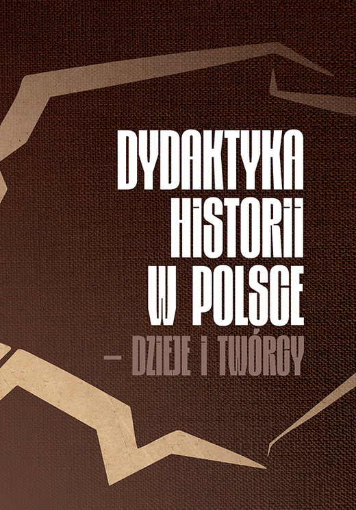 okładka Dydaktyka historii w Polsce – dzieje i twórcy książka | Barbara Techmańska, Karol Sanojca