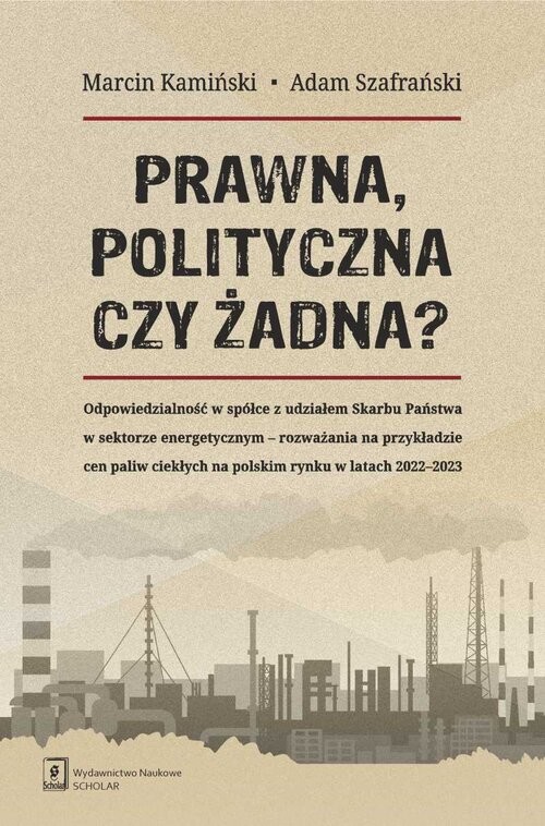 okładka Prawna, polityczna czy żadna? Odpowiedzialność w spółce z udziałem Skarbu Państwa w sektorze energetycznym – rozważania na przykładzie cen paliw ciekłychna polskim rynku w latach 2022–2023 książka | Szafrański Adam, Marcin Kamiński