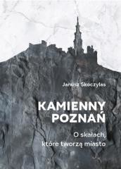 okładka Kamienny Poznań. O skałach, które tworzą miasto książka | Skoczylas Janusz