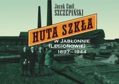 okładka Huta Szkła w Jabłonnie (Legionowie) 1897-1944 książka | Szczepański JacekEmil