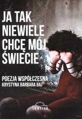 okładka Ja tak niewiele chcę mój świecie książka | Krystyna BarbaraBaj