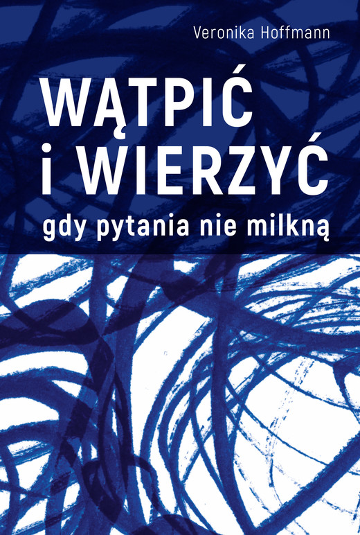 okładka Wątpić i wierzyć. Gdy pytania nie milkną książka | Veronika Hoffmann