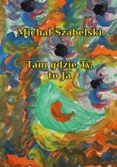 okładka Tam gdzie Ty, to Ja książka | Michał Szabelski