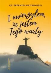 okładka I uwierzyłem, że jestem Tego warty książka | ks. PrzemysławZamojski