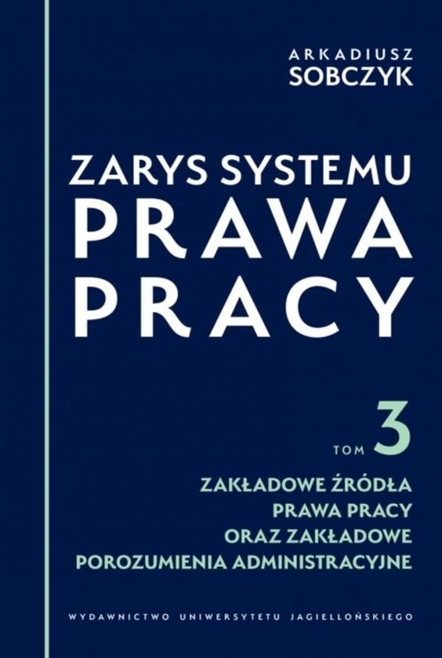 okładka Zarys systemu prawa pracy. Tom 3. Zakładowe źródła prawa pracy oraz zakładowe porozumienia administracyjne książka | Arkadiusz Sobczyk