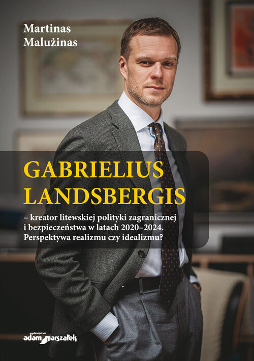 okładka Gabrielius Landsbergis-kreator litewskiej polityki zagranicznej i bezpieczeństwa w latach 2020-2024 Perspektywa realizmu czy idealizmu? książka