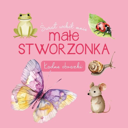 okładka Małe stworzonka. Świat wokół mnie. Ładne obrazki książka