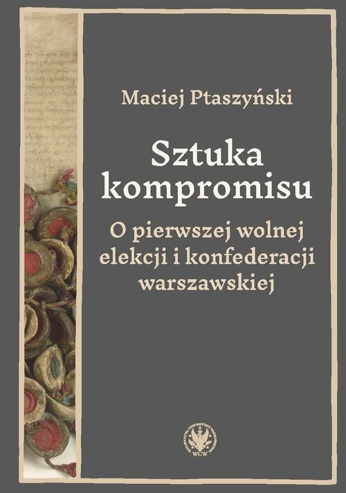 okładka Sztuka kompromisu. O pierwszej wolnej elekcji i konfederacji warszawskiej książka | Ptaszyński Maciej