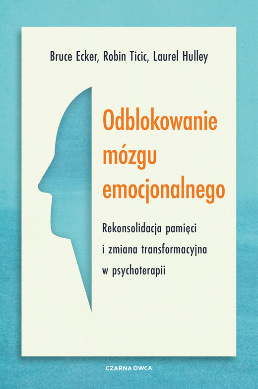 okładka Odblokowanie mózgu emocjonalnego. Rekonsolidacja pamięci i zmiana transformacyjna w psychoterapii książka | Bruce Ecker, Laurel Hulley, Robin Ticic