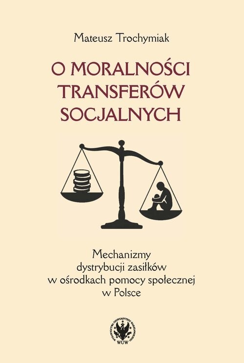 okładka O moralności transferów socjalnych. Mechanizmy dystrybucji zasiłków w ośrodkach pomocy społecznej w książka | Trochymiak Mateusz