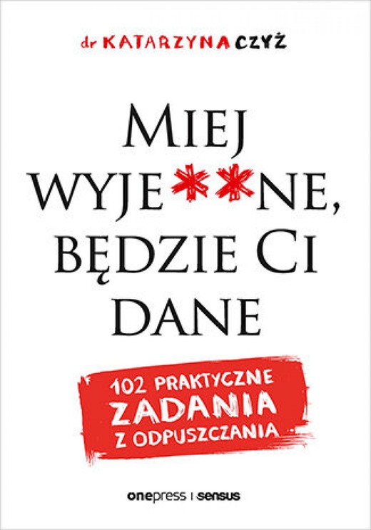 okładka Miej wyje**ne, będzie Ci dane. 102 praktyczne zadania z odpuszczania ebook | pdf | dr Katarzyna Czyż