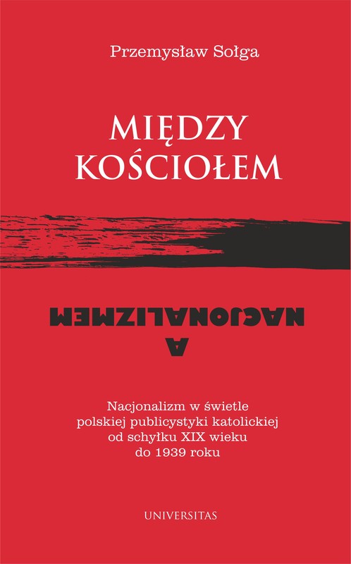 okładka Między Kościołem a nacjonalizmem. Nacjonalizm w świetle polskiej publicystyki katolickiej od schyłku XIX wieku do 1939 roku ebook | epub, mobi, pdf | Przemysław Sołga