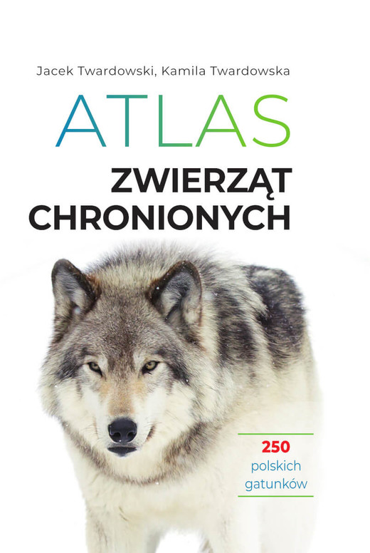 okładka Atlas zwierząt chronionych. 250 polskich gatunków książka | Jacek Twardowski, Kamila Twardowska
