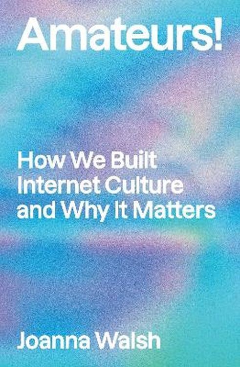 okładka Amateurs!: How We Built Internet Culture and Why it Matters książka | Joanna Walsh