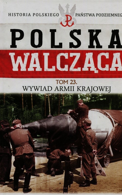 okładka Polska Walcząca Historia Polskiego Państwa Podziemnego Tom 23 Wywiad Armii Krajowej książka | Szcześniak Robert