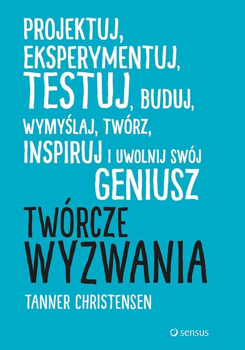 okładka Twórcze wyzwania Projektuj eksperymentuj testuj buduj wymyślaj, twórz, inspiruj i uwolnij swój geniusz książka | Tanner Christensen