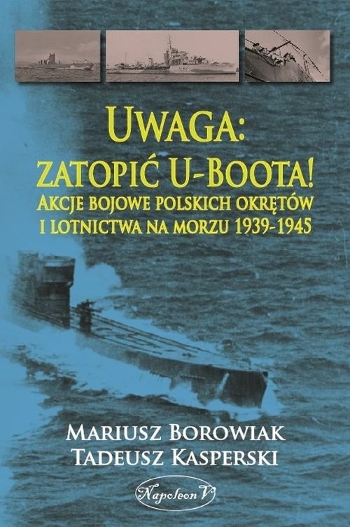 okładka Uwaga zatopić U-Boota! Akcje bojowe polskich okrętów i lotnictwa na morzu 1939-1945 książka | Tadeusz Kasperski