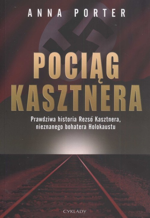 okładka Pociąg Kasztnera Prawdziwa historia Rezso Kasztnera, nieznanego bohatera Holokaustu książka | Anna Porter