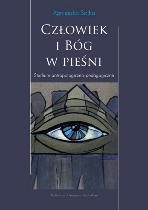 okładka Człowiek i Bóg w pieśni Studium antropologiczno pedagogiczne książka | Sojka Agnieszka