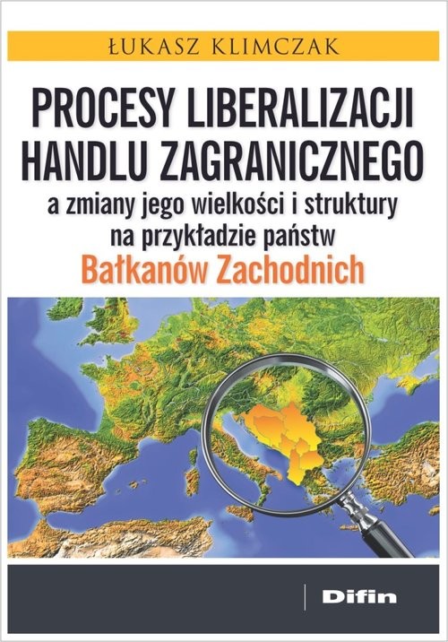 okładka Procesy liberalizacji handlu zagranicznego a zmiany jego wielkości i struktury na przykładzie państw Bałkanów Zachodnich książka | Łukasz Klimczak
