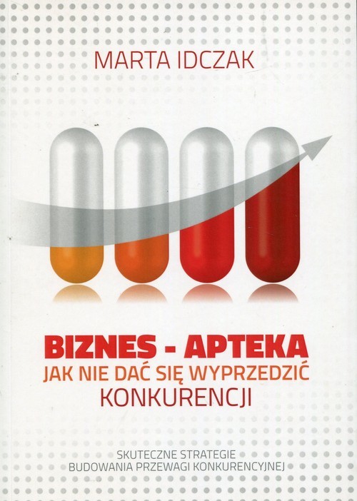 okładka Biznes Apteka Jak nie dać się wyprzedzić konkurencji Skuteczne strategie budowania przewagi konkurencyjnej książka | Idczak Marta