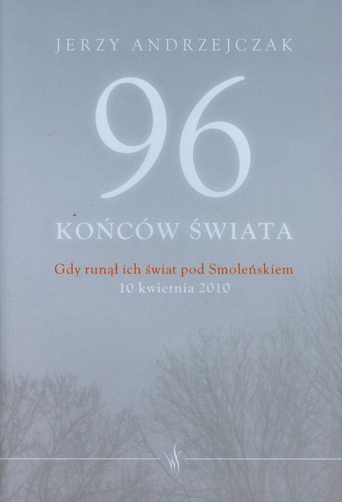 okładka 96 końców świata Gdy runął ich świat pod Smoleńskiem 10 kwietnia 2010. Rozmowy z rodzinami ofiar książka | Jerzy Andrzejczak