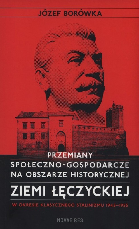 okładka Przemiany społeczno-gospodarcze na obszarze historycznej ziemi łęczyckiej w okresie klasycznego stalinizmu 1945-1955 książka | Józef Borówka