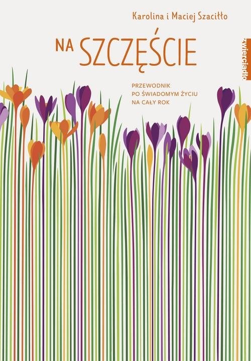 okładka Na szczęście Przewodnik po świadomym życiu na cały rok książka | Karolina Szaciłło, Maciej Szaciłło