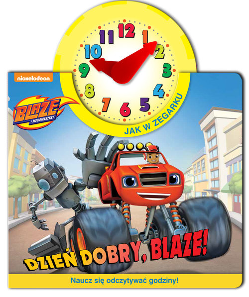 okładka Blaze i Megamaszyny Jak w zegarku Dzień dobry, Blaze! Naucz się odczytywać godziny! książka
