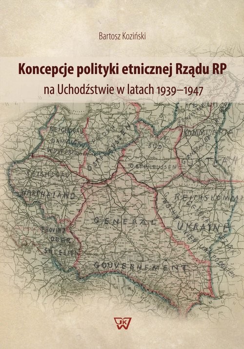 okładka Koncepcje polityki etnicznej Rządu RP na Uchodźstwie w latach 1939-1947 książka | Bartosz Koziński