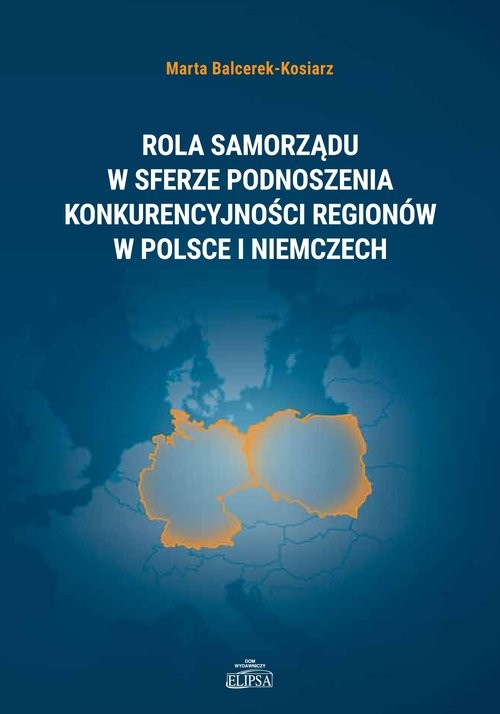 okładka Rola samorządu w sferze podnoszenia konkurencyjności regionów w Polsce i Niemczech książka | Marta Balcerek-Kosiarz