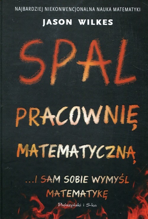 okładka Spal pracownię matematyczną i sam sobie wymyśl matematykę książka | Jason Wilkes