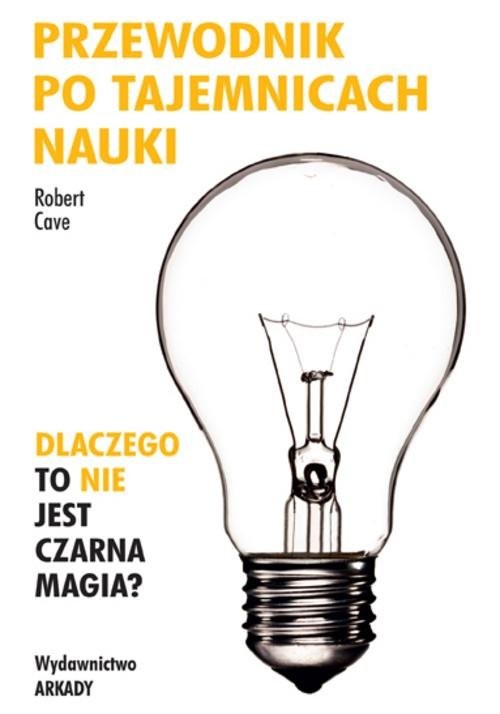 okładka Przewodnik po tajemnicach nauki Dlaczego to nie jest czarna magia? książka | Robert Cave