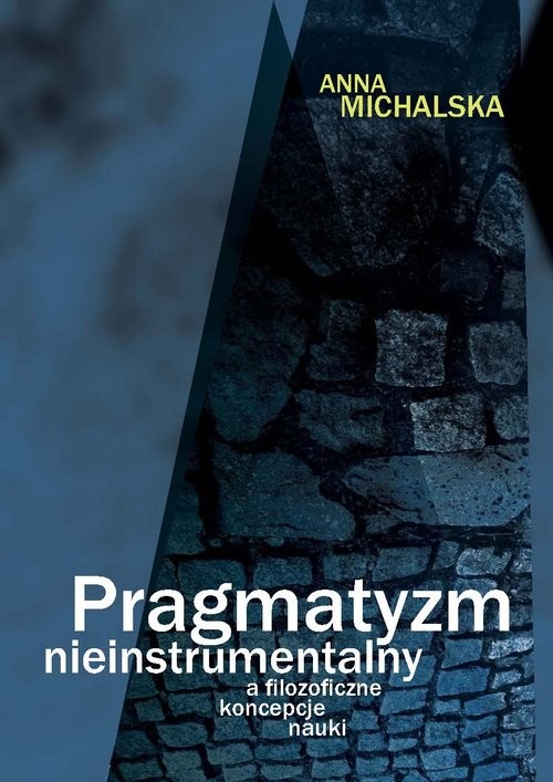 okładka Pragmatyzm nieinstrumentalny a filozoficzne koncepcje nauki książka | Anna Michalska