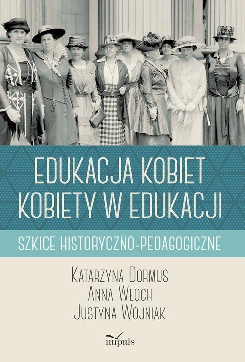 okładka Edukacja kobiet kobiety w edukacji Szkice historyczno-pedagogiczne książka | Katarzyna Dormus, Justyna Wojniak, Anna Włoch