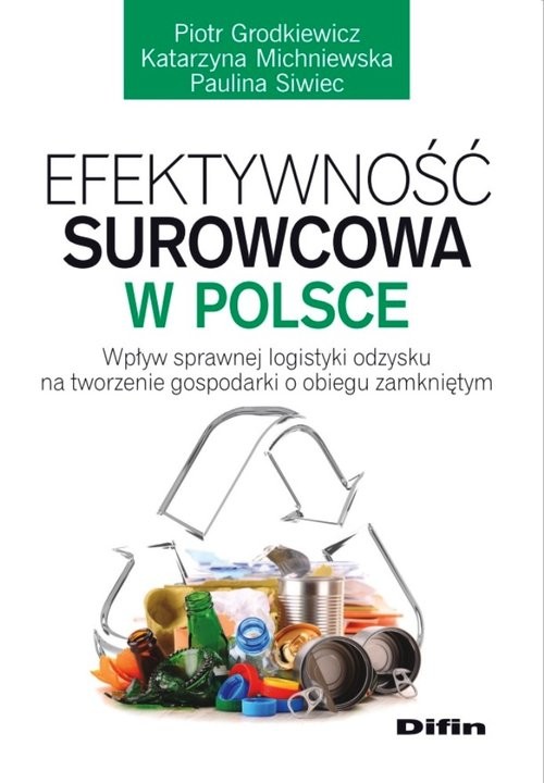 okładka Efektywność surowcowa w Polsce Wpływ sprawnej logistyki odzysku na tworzenie gospodarki o obiegu zamkniętym książka | Piotr Grodkiewicz, Katarzyna Michniewska, Paulina Siwiec