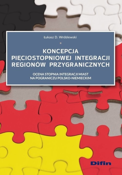 okładka Koncepcja pięciostopniowej integracji regionów przygranicznych Ocena stopnia integracji miast na pograniczu polsko-niemieckim książka | Łukasz Wróblewski