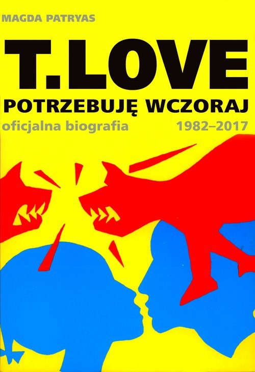okładka T.LOVE Potrzebuję wczoraj. Oficjalna biografia 1982-2017 książka | Magda Patryas