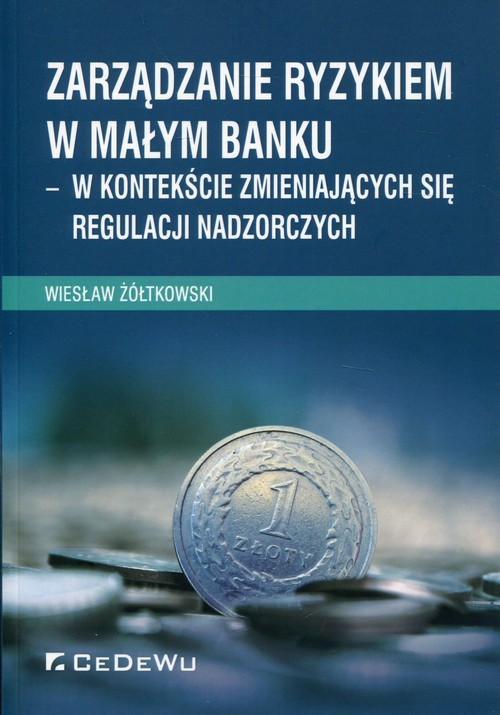 okładka Zarządzanie ryzykiem w małym banku w kontekście zmieniających się regulacji nadzorczych książka | Wiesław Żółtkowski