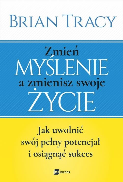 okładka Zmień myślenie a zmienisz swoje życie Jak uwolnić swój potencjał i osiągnąć sukces książka | Brian Tracy