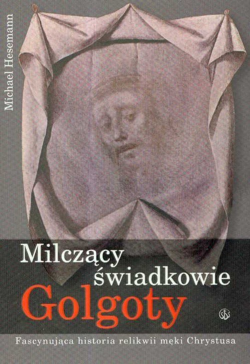 okładka Milczący świadkowie Golgoty Fascynująca historia relikwii męki Chrystusa książka | Michael Hesemann