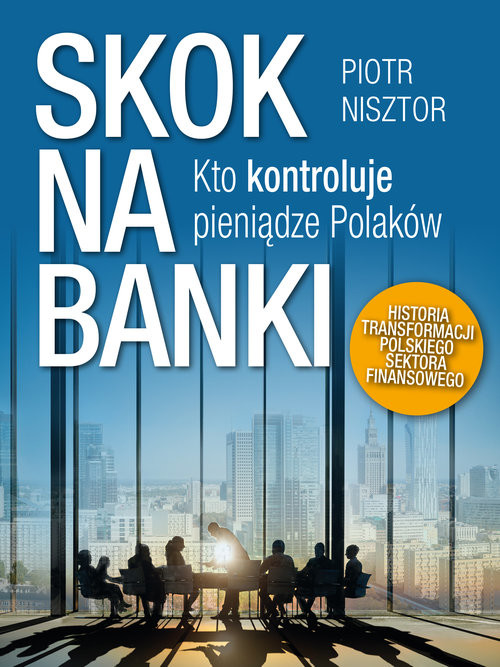 okładka Skok na banki Kto kontroluje pieniądze Polaków. Historia transformacji polskiego sektora finansowego książka | Piotr Nisztor
