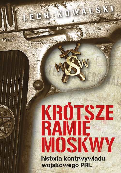 okładka Krótsze ramię Moskwy Historia kontrwywiadu wojskowego PRL książka | Lech Kowalski