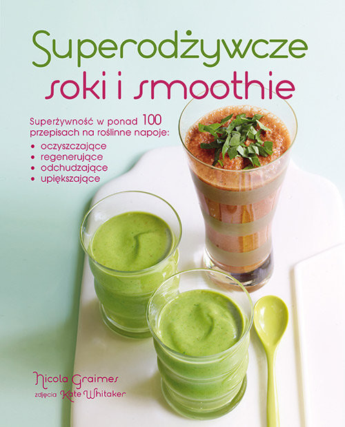 okładka Superodżywcze soki i smoothie Superżywność w ponad 100 przepisach na roślinne napoje: oczyszczające, regenerujące, odchudzające, u książka | Graimes Nicola