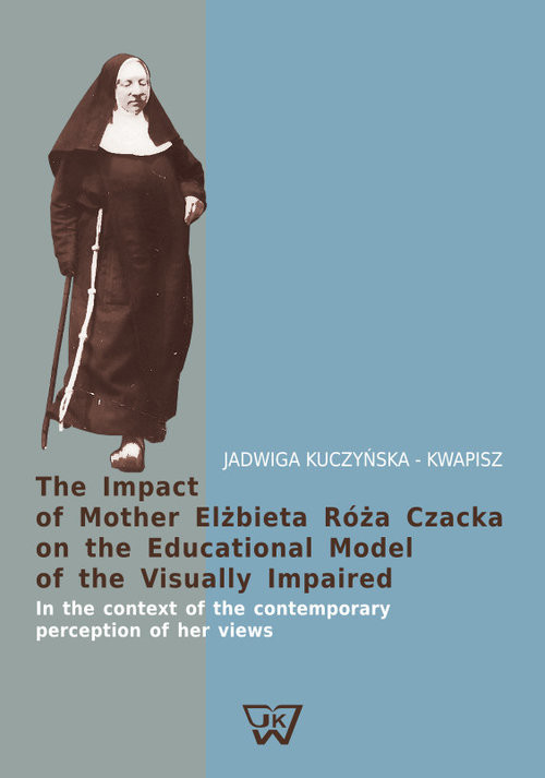 okładka The Impact of Mother Elżbieta Róża Czacka on the Educational Model of the Visually Impaired In the context of the contemporary perception of her views książka | Kuczyńska-Kwapisz Jadwiga