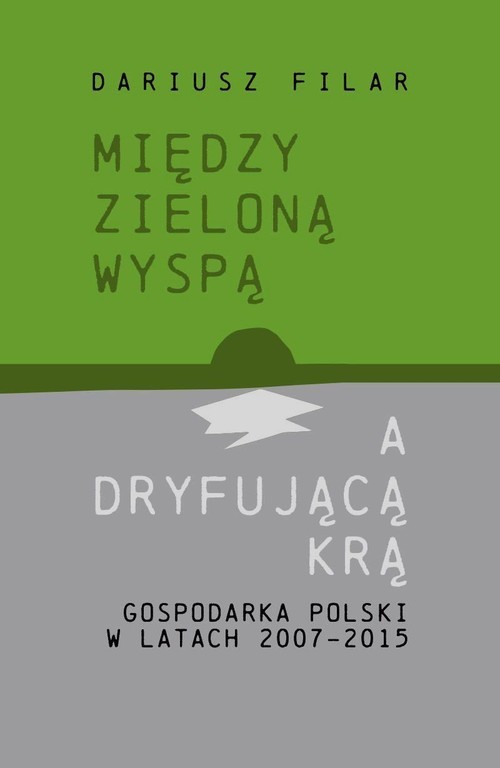 okładka Między zieloną wyspą a dryfującą krą Gospodarka Polski w latach 2007-2015 książka | Dariusz Filar