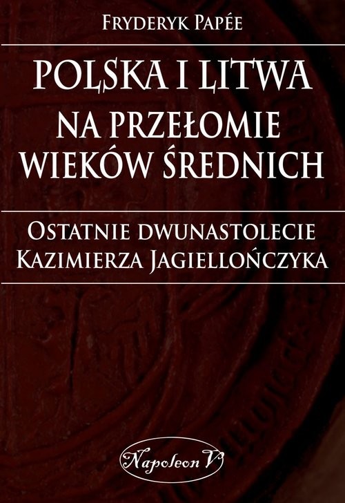 okładka Polska i Litwa na przełomie wieków średnich Ostatnie dwunastolecie Kazimierza Jagiellończyka książka | Fryderyk Papee